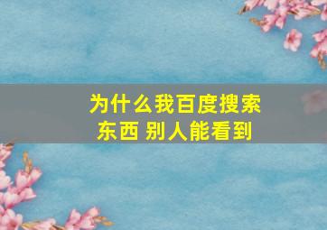 为什么我百度搜索东西 别人能看到